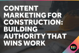 Content Marketing for Construction: Building Authority That Wins Work
