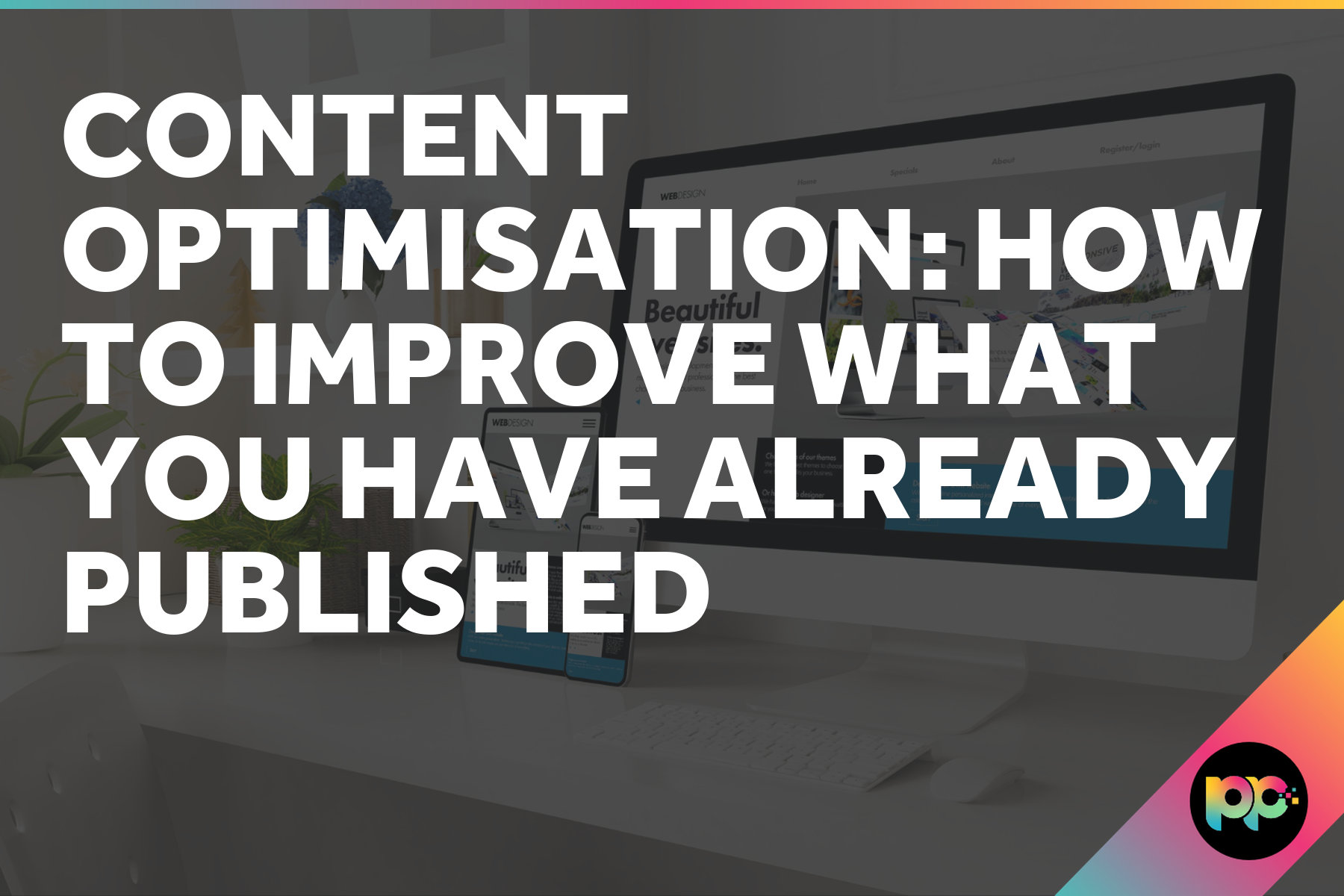 Content Optimisation: How to Improve What You Have Already Published