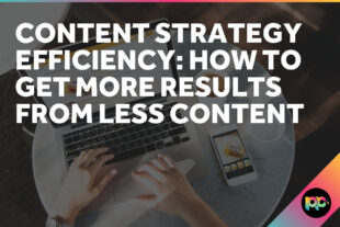 Content Strategy Efficiency: How to Get More Results From Less Content
