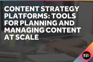 Content Strategy Platforms: Tools for Planning and Managing Content at Scale