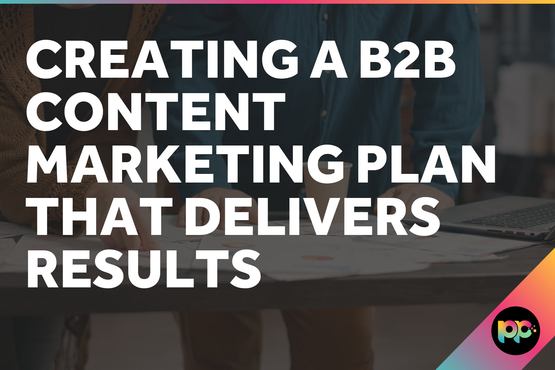 Creating a B2B Content Marketing Plan That Delivers Results