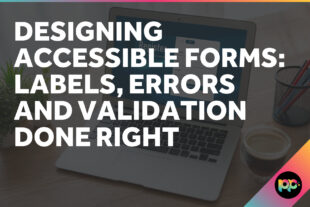 Designing Accessible Forms: Labels, Errors and Validation Done Right