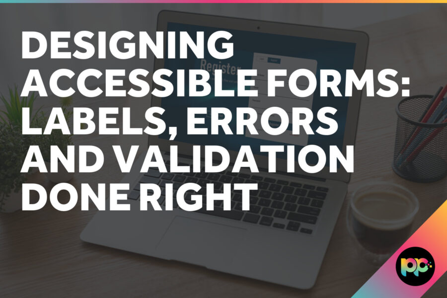 Designing Accessible Forms: Labels, Errors, and Validation Done Right
