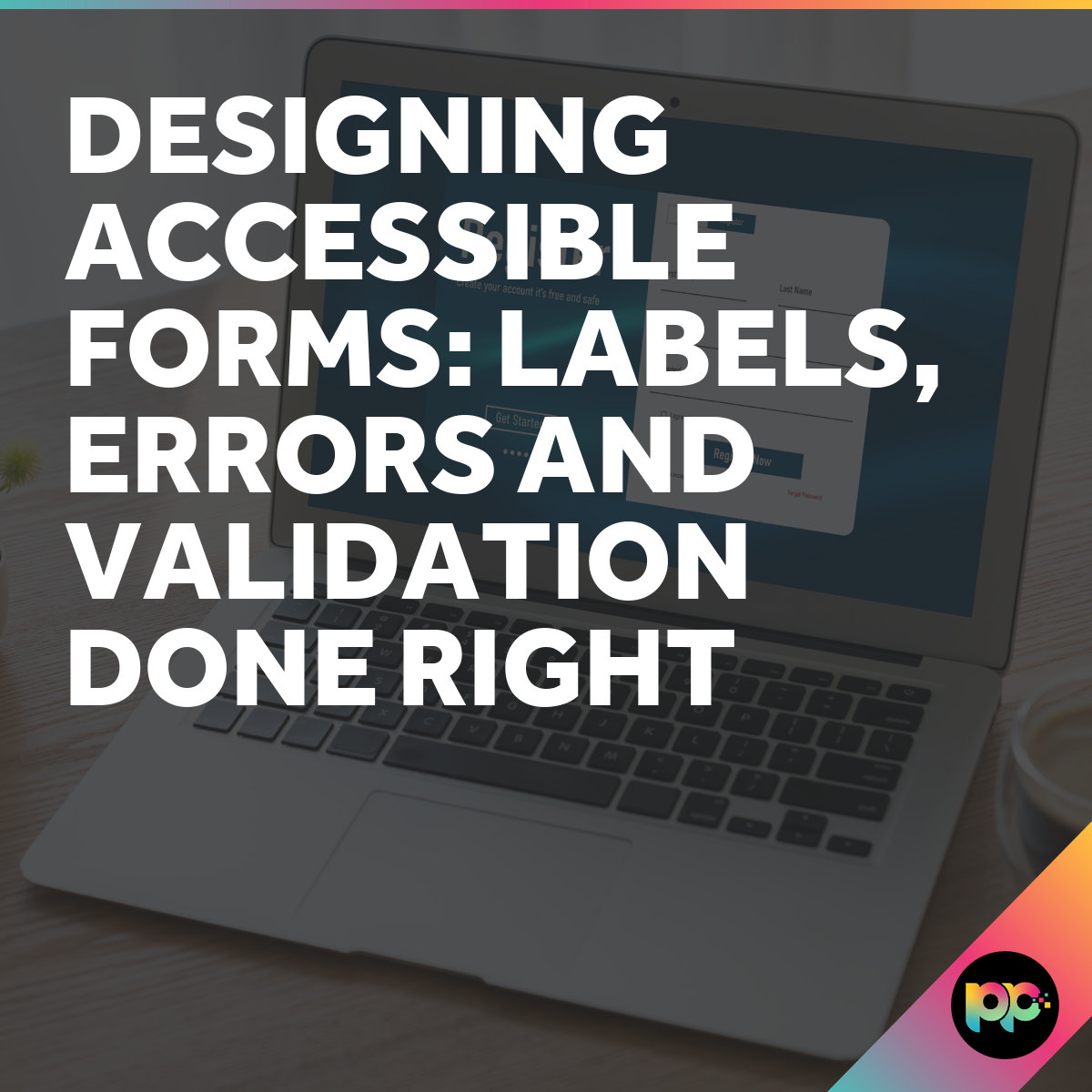 Designing Accessible Forms - Labels, Errors and Validation