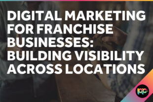 Digital Marketing for Franchise Businesses: Building Visibility Across Locations