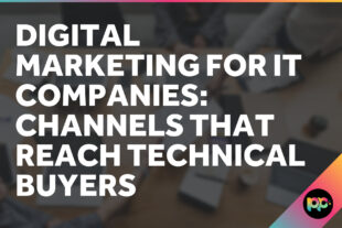 Digital Marketing for IT Companies: Channels That Reach Technical Buyers