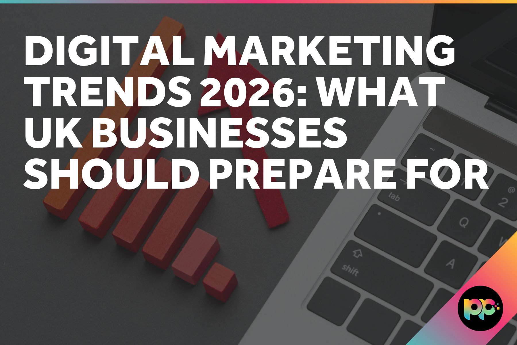 Digital Marketing Trends 2026: What UK Businesses Should Prepare For
