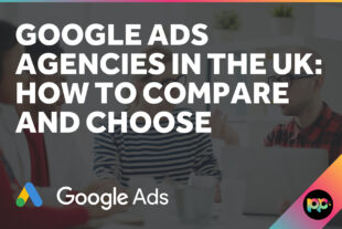 Google Ads Agencies in the UK: How to Compare and Choose