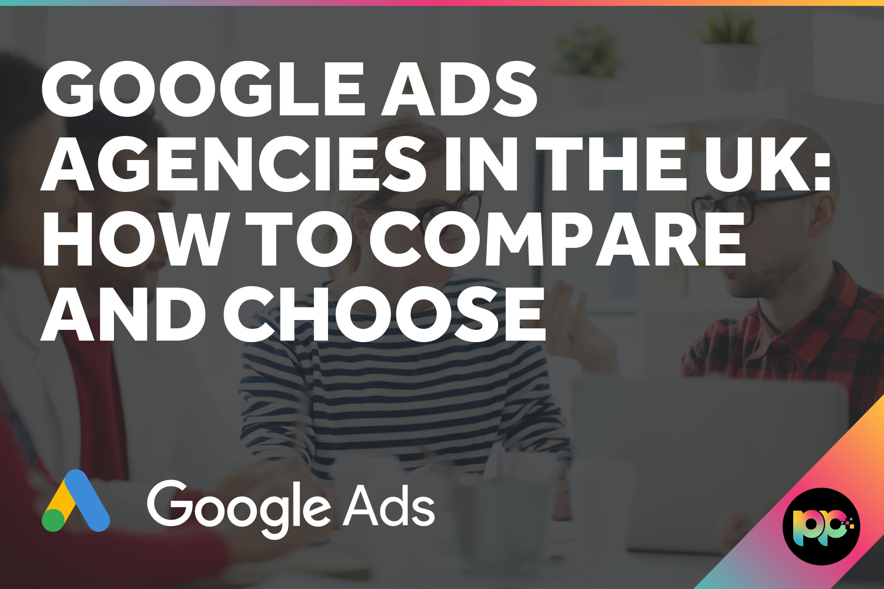 Google Ads Agencies in the UK: How to Compare and Choose