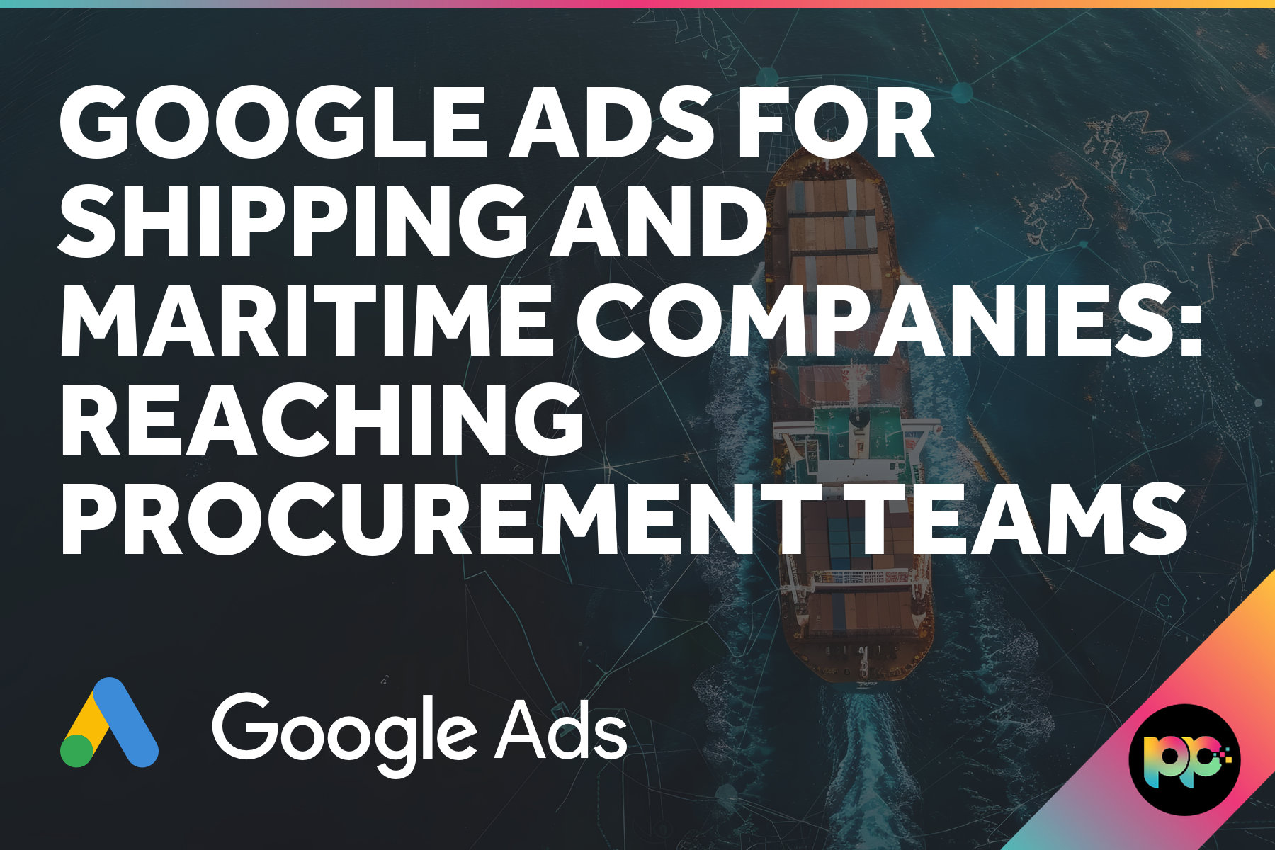 Google Ads for Shipping and Maritime Companies: Reaching Procurement Teams