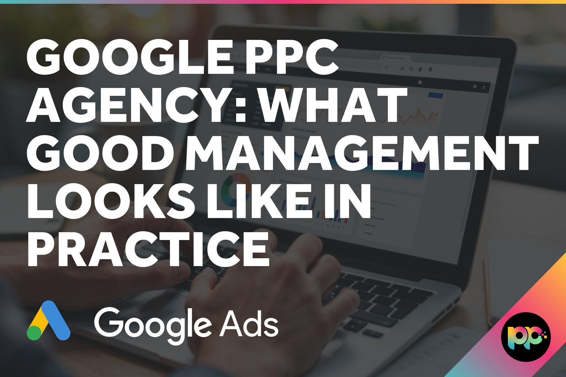 Google PPC Agency: What Good Management Looks Like in Practice