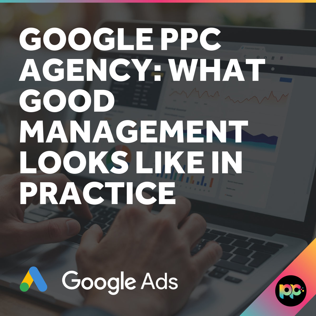 Google PPC Agency: What Good Management Looks Like