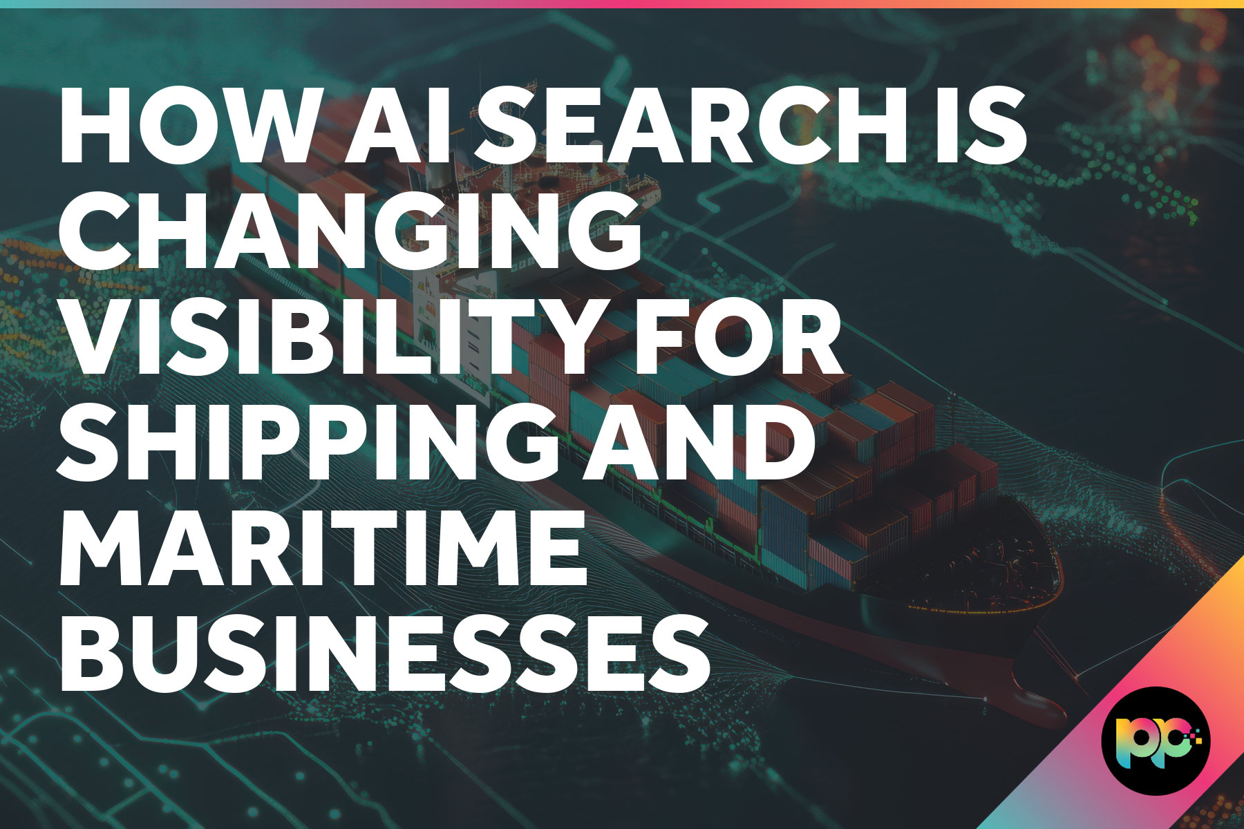 How AI Search is Changing Visibility for Shipping and Maritime Businesses