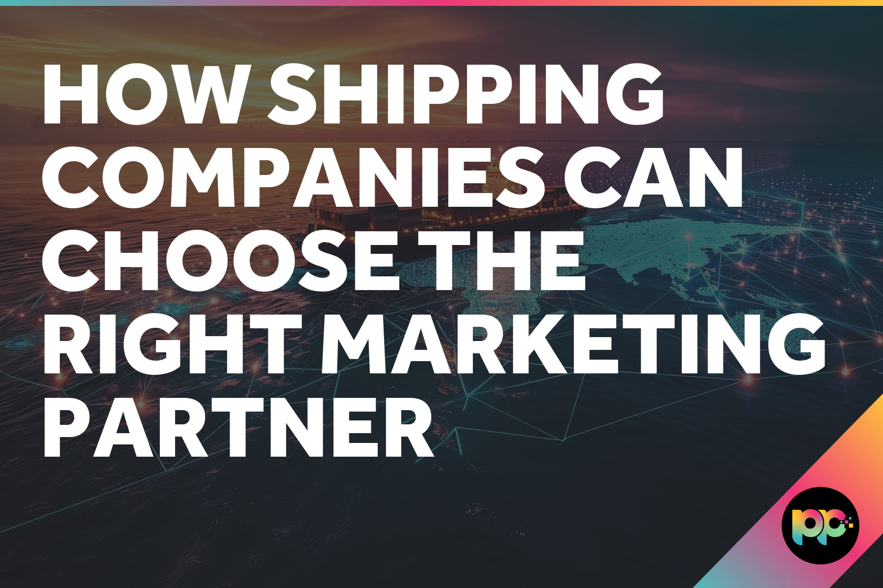 How Shipping Companies Can Choose the Right Marketing Partner