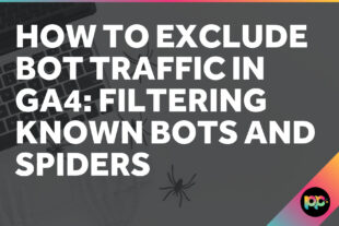 How to Exclude Bot Traffic in GA4: Filtering Known Bots and Spiders