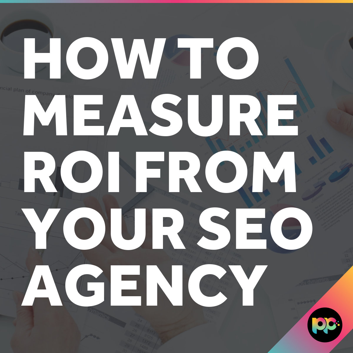 How to Measure ROI from Your SEO Agency: Complete Guide