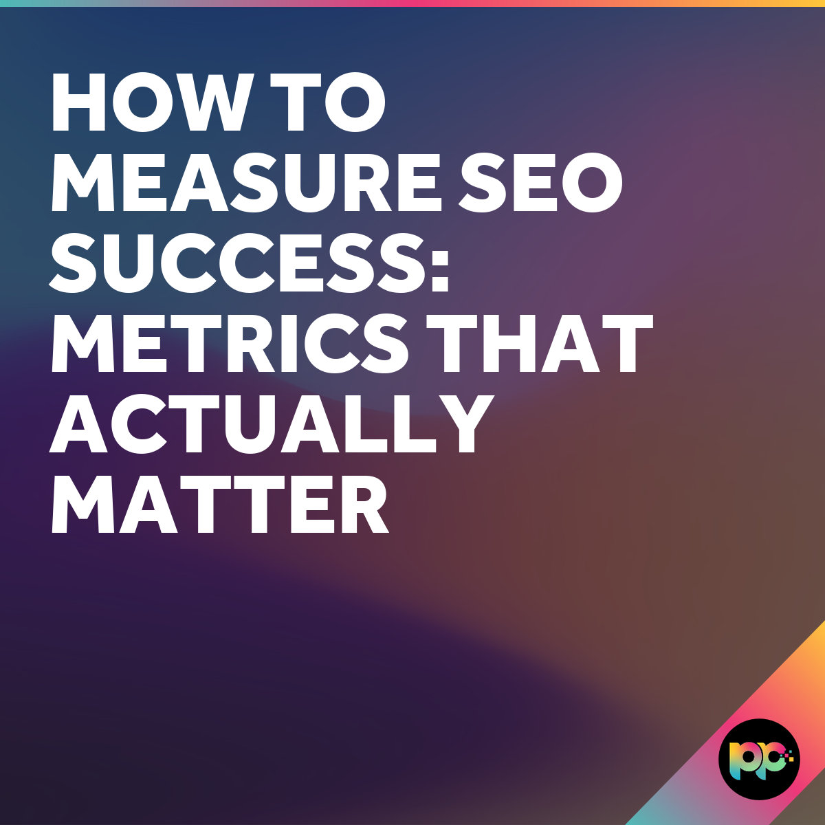 How to Measure SEO Success: Metrics That Actually Matter