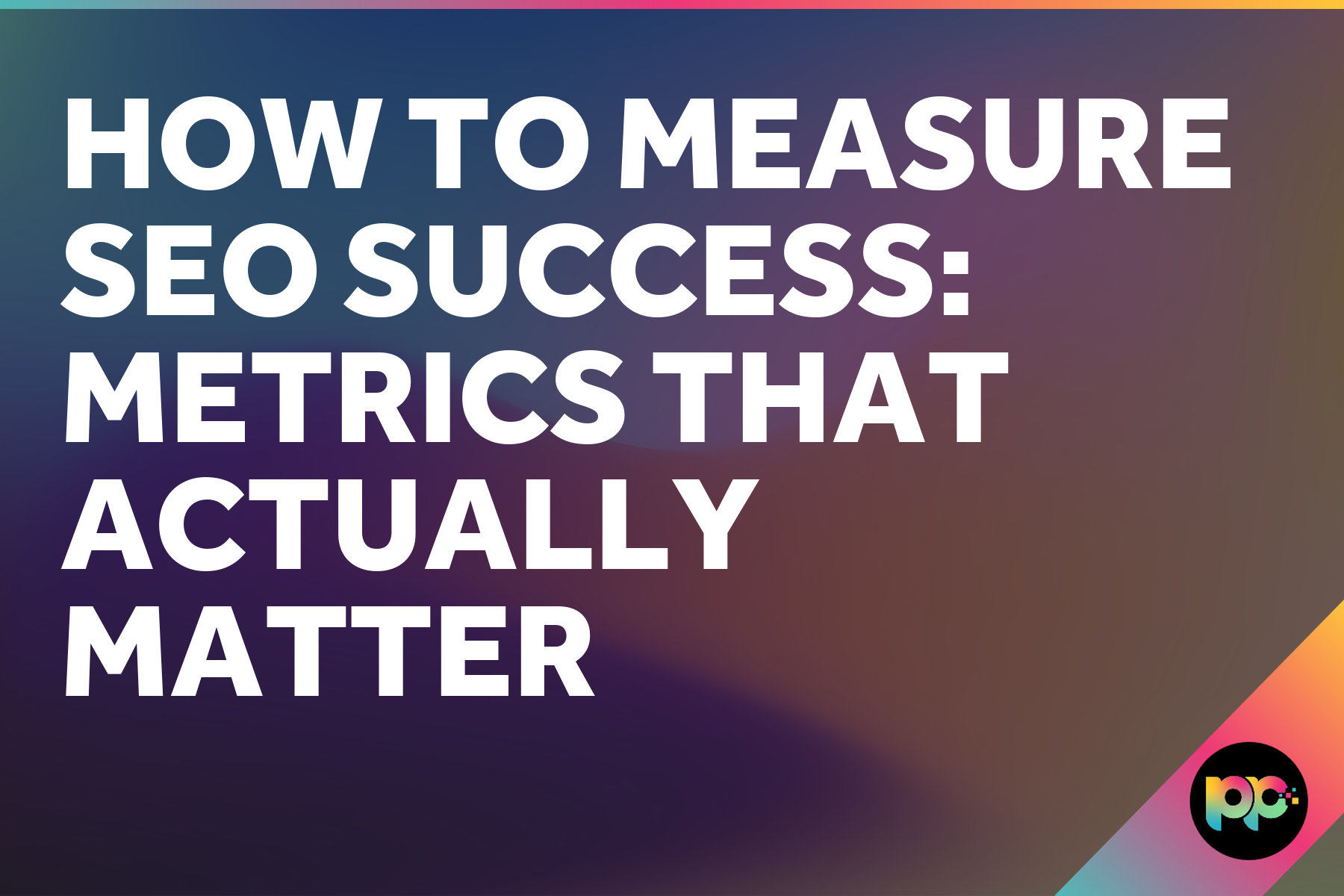 How to Measure SEO Success: Metrics That Actually Matter