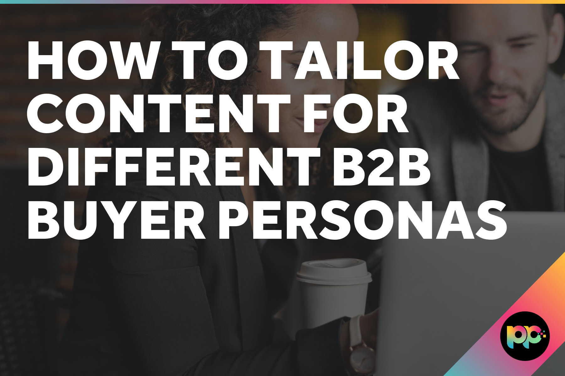 How to Tailor Content for Different B2B Buyer Personas