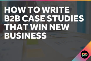 How to Write B2B Case Studies That Win New Business