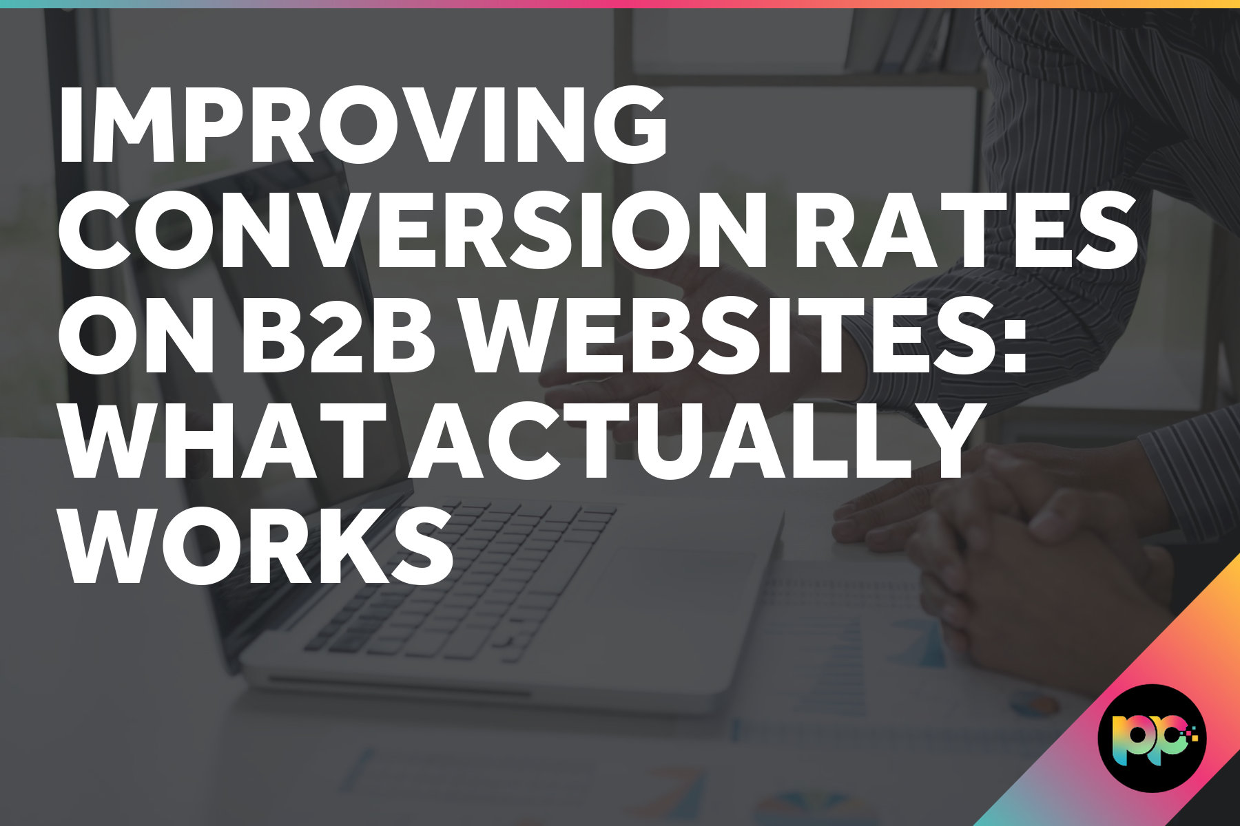 Improving Conversion Rates on B2B Websites: What Actually Works