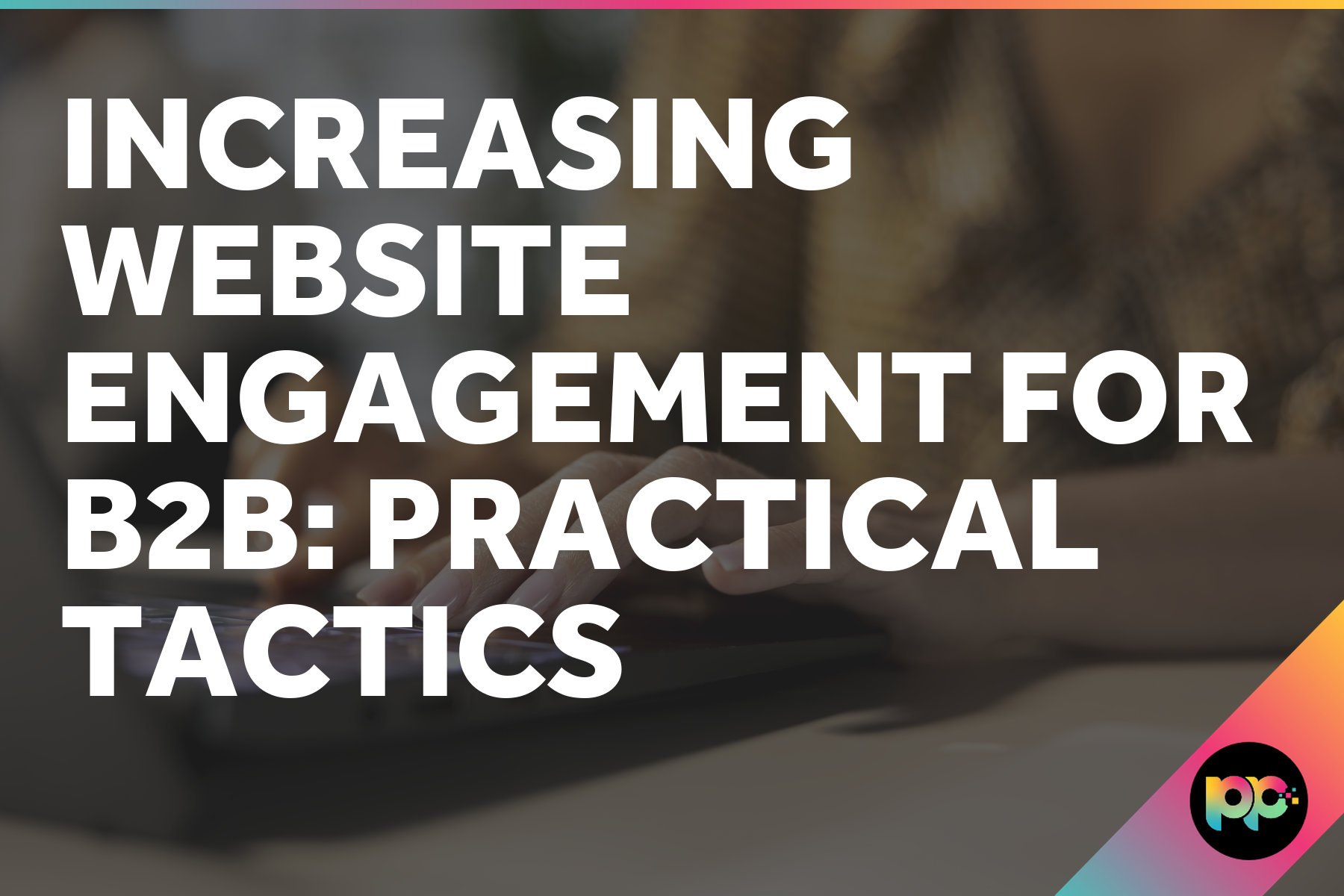 Increasing Website Engagement for B2B: Practical Tactics
