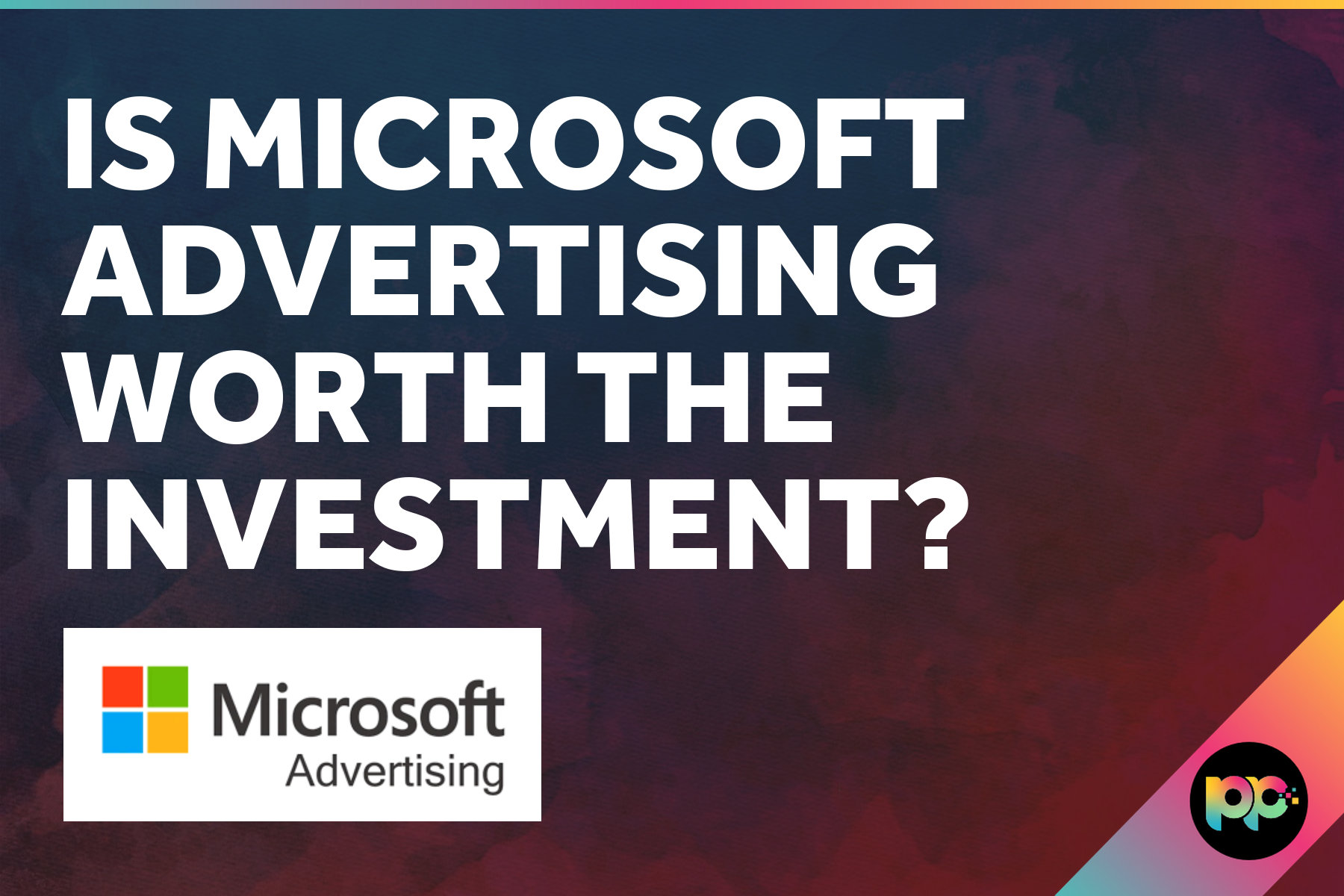 Is Microsoft Advertising Worth the Investment?