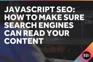 JavaScript SEO: How to Make Sure Search Engines Can Read Your Content