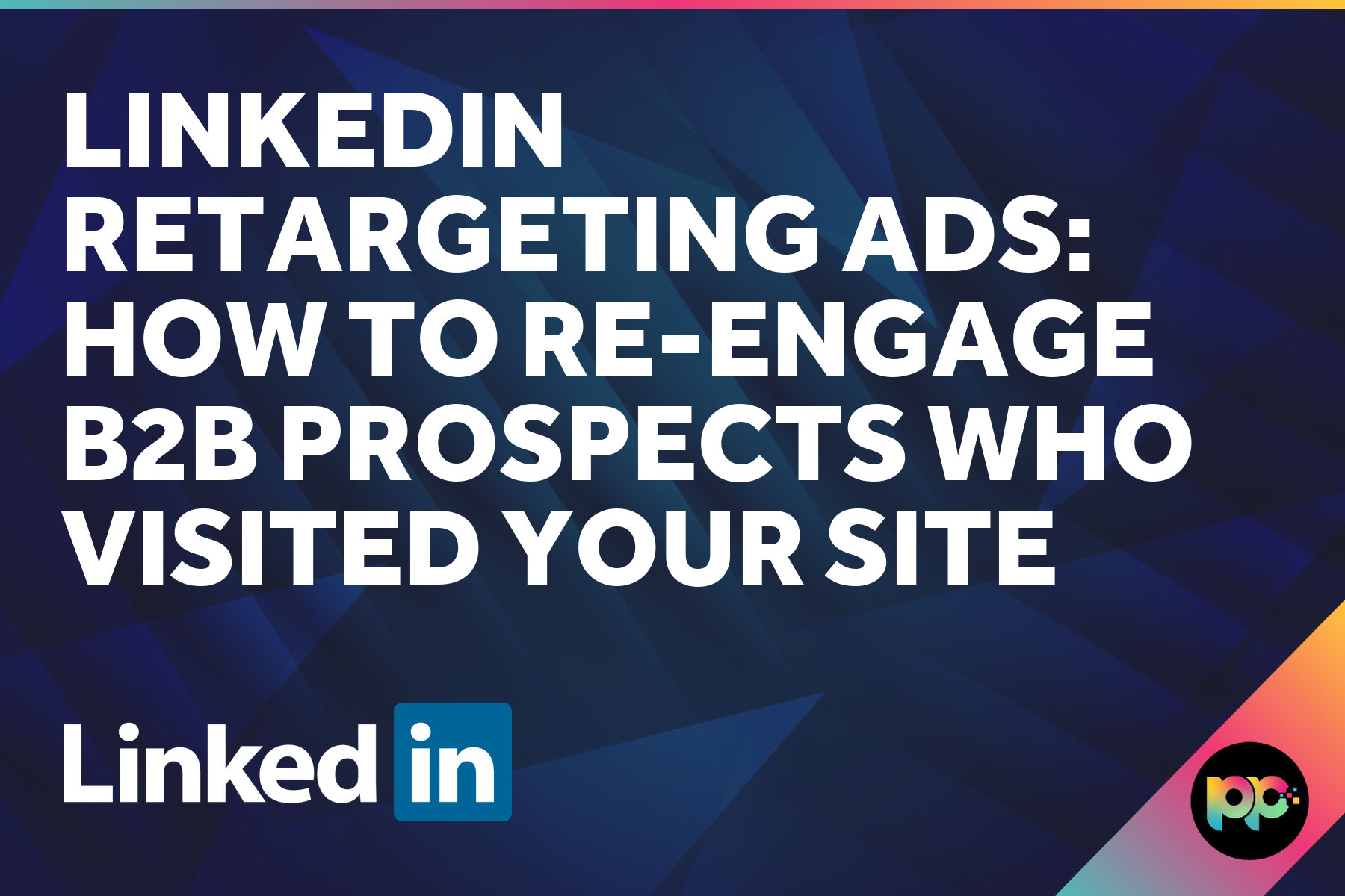 LinkedIn Retargeting Ads: How to Re-Engage B2B Prospects Who Visited Your Site