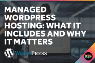 Managed WordPress Hosting: What It Includes and Why It Matters