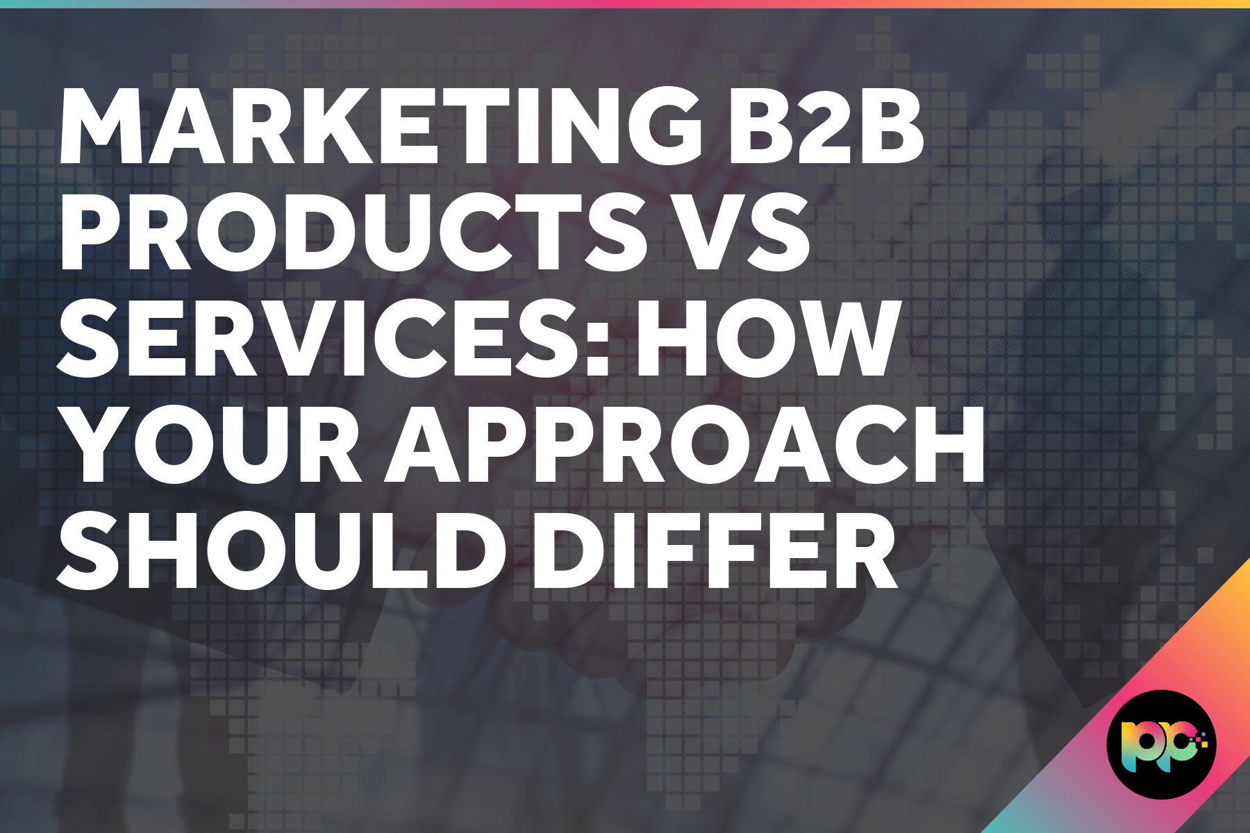 Marketing B2B Products vs Services: How Your Approach Should Differ