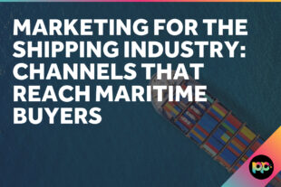 Marketing for the Shipping Industry: Channels That Reach Maritime Buyers