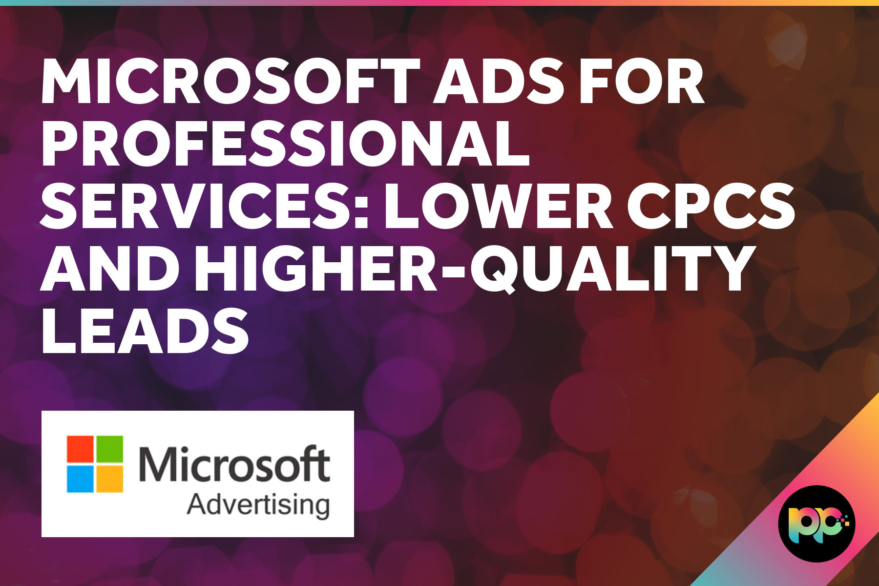 Microsoft Ads for Professional Services: Lower CPCs and Higher-Quality Leads