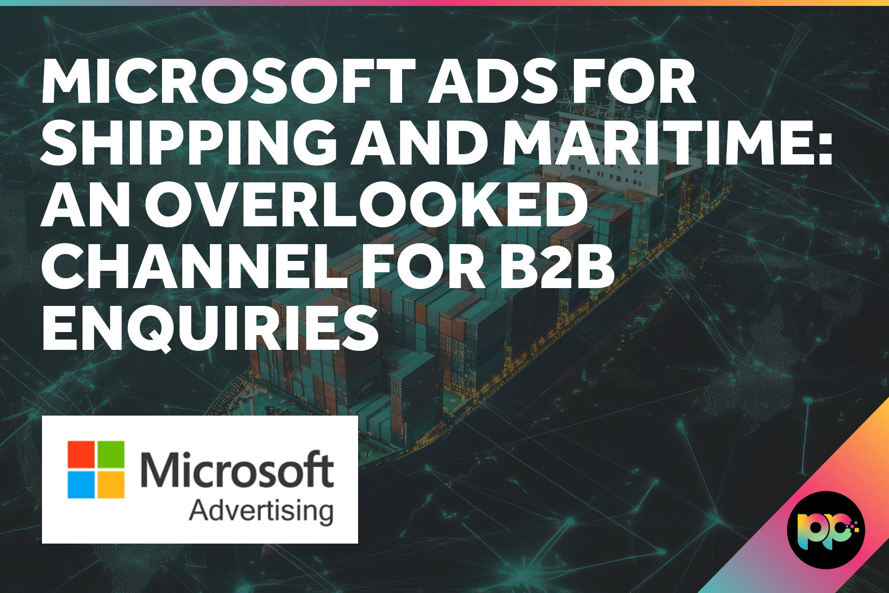 Microsoft Ads for Shipping and Maritime: An Overlooked Channel for B2B Enquiries