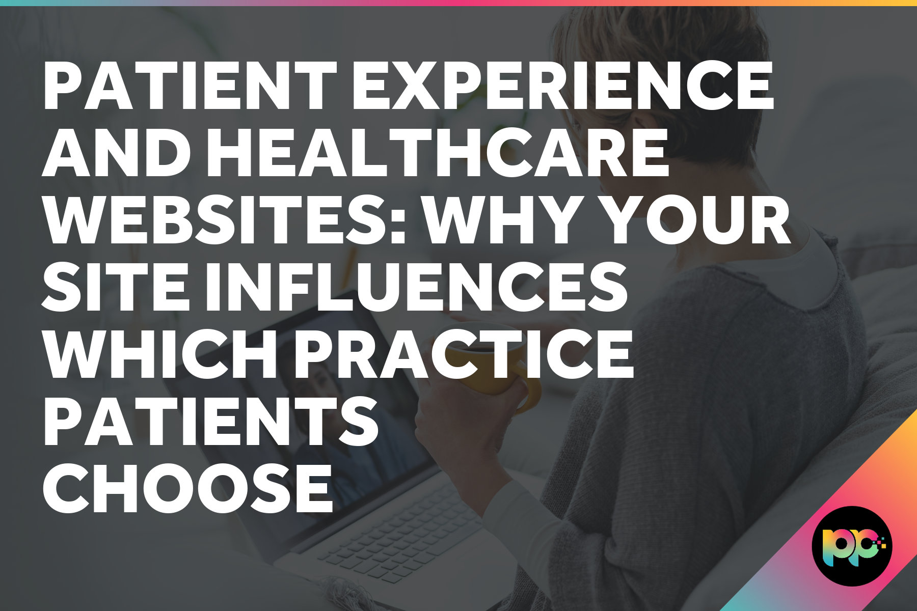 Patient Experience and Healthcare Websites: What Makes People Choose Your Practice
