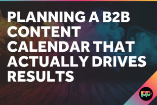 Planning a B2B Content Calendar That Actually Drives Results