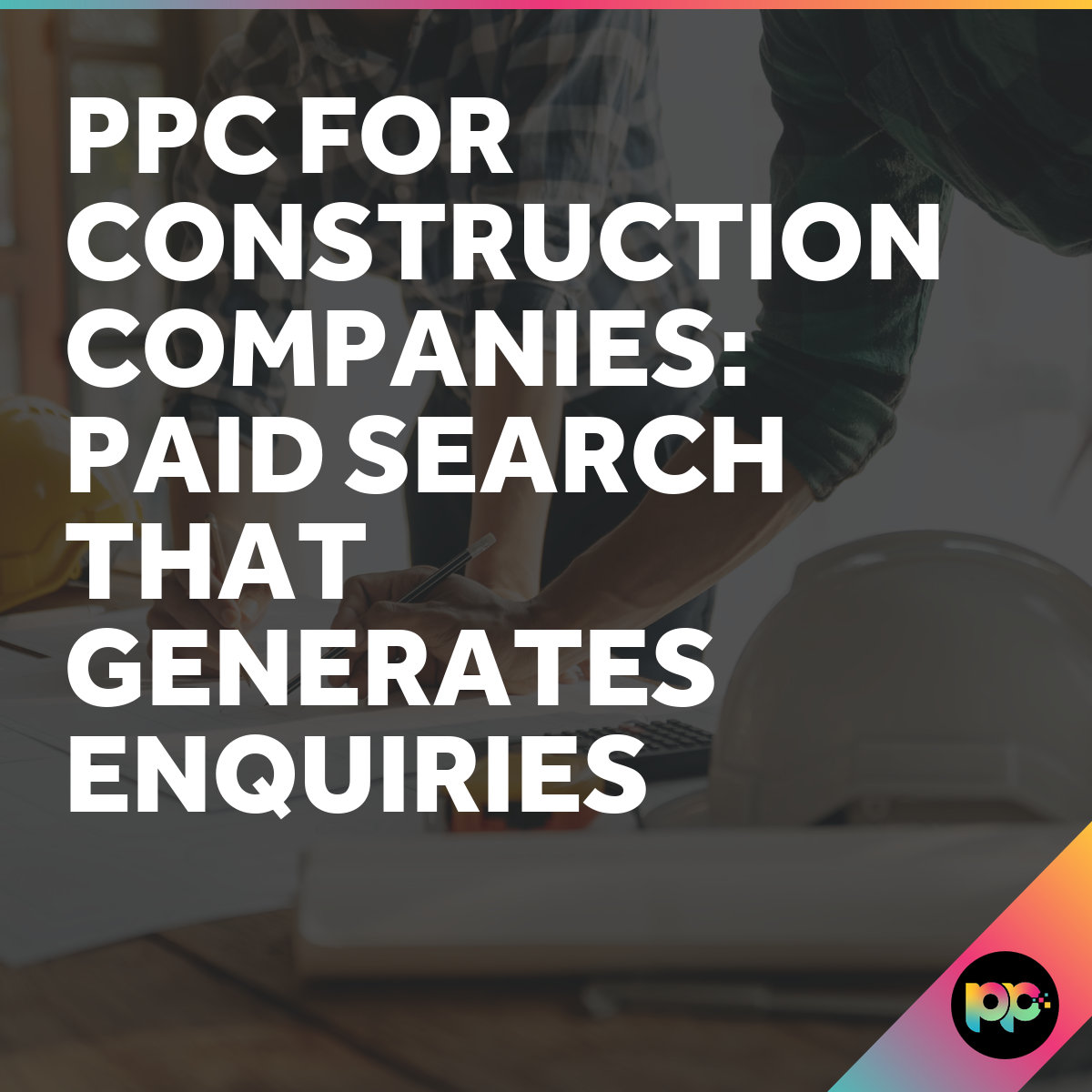 PPC for Construction Companies - Paid Search That Converts