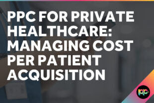 PPC for Private Healthcare: Managing Cost Per Patient Acquisition