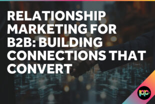Relationship Marketing for B2B: Building Connections That Convert