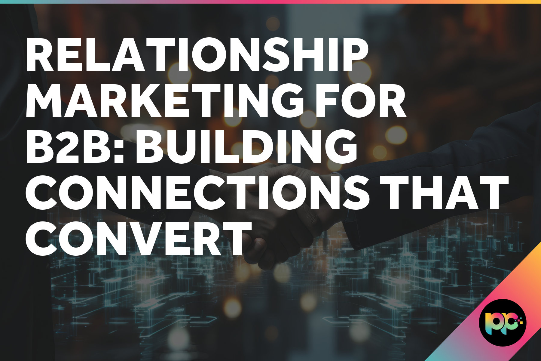 Relationship Marketing for B2B: Building Connections That Convert