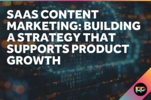 SaaS Content Marketing: Building a Strategy That Supports Product Growth