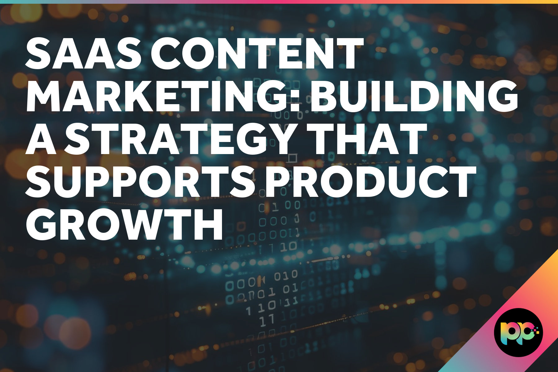 SaaS Content Marketing: Building a Strategy That Supports Product Growth