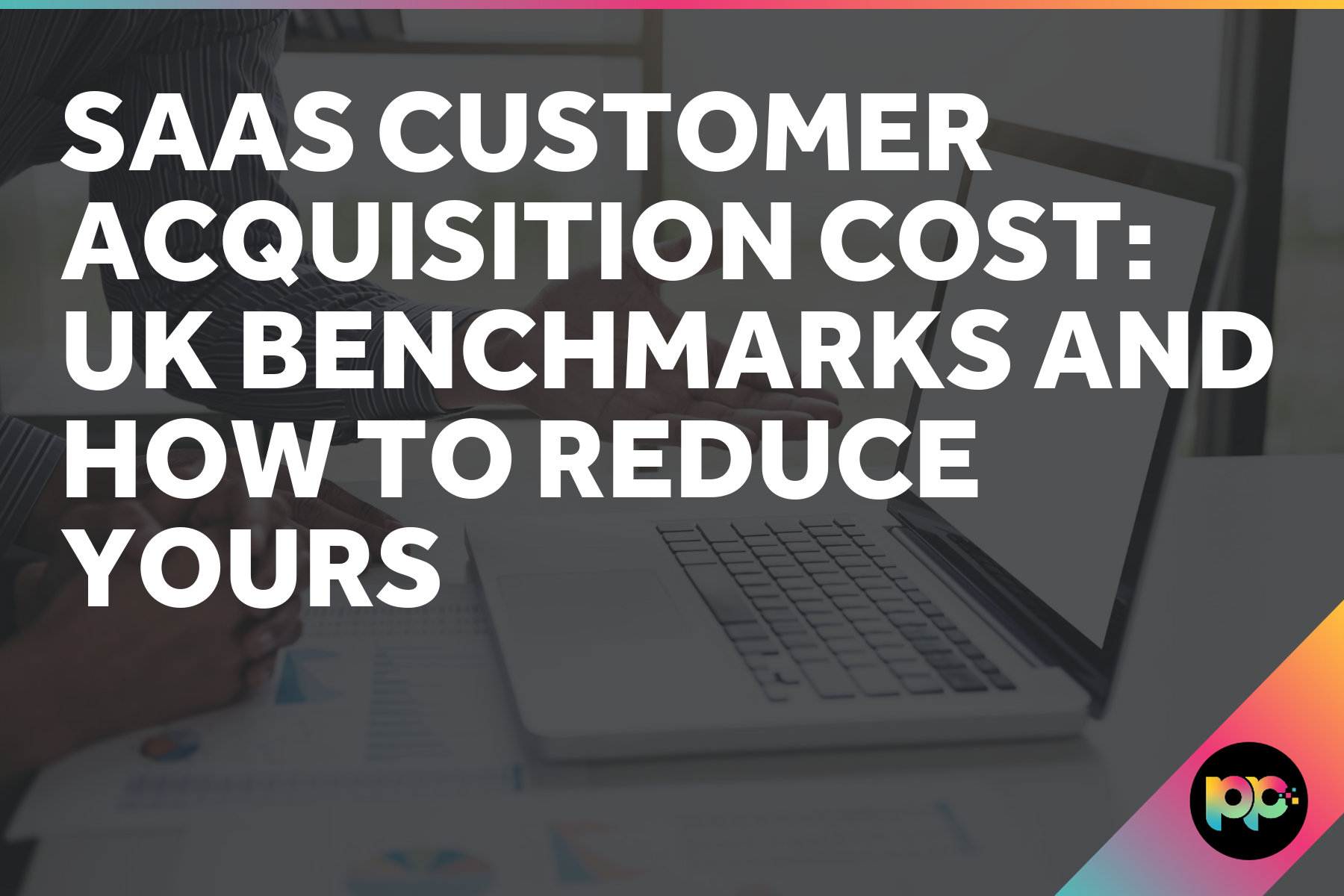 SaaS Customer Acquisition Cost: UK Benchmarks and How to Reduce Yours