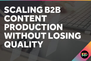 Scaling B2B Content Production Without Losing Quality