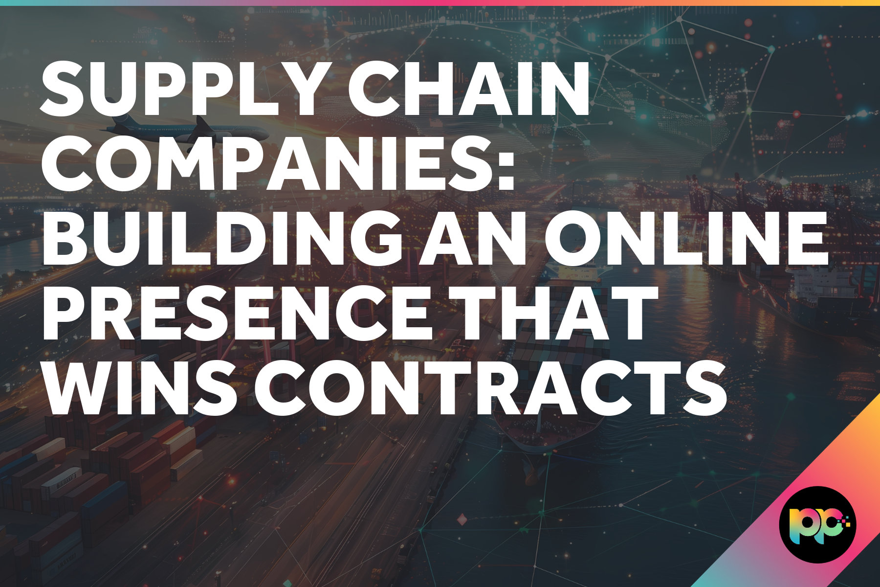 Supply Chain Companies: Building an Online Presence That Wins Contracts