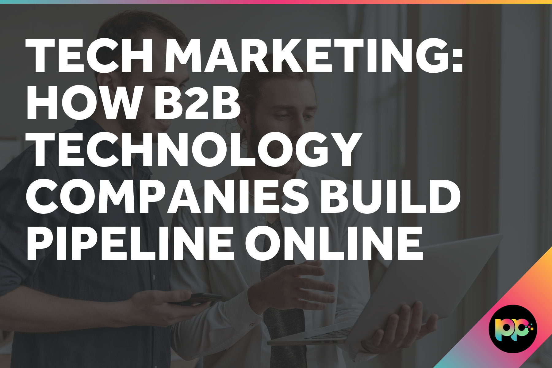 Tech Marketing: How B2B Technology Companies Build Pipeline Online