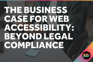 The Business Case for Web Accessibility: Beyond Legal Compliance