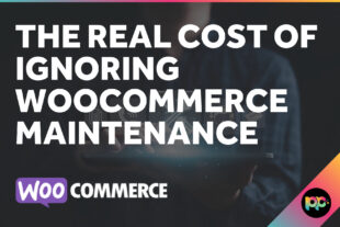 The Real Cost of Ignoring WooCommerce Maintenance