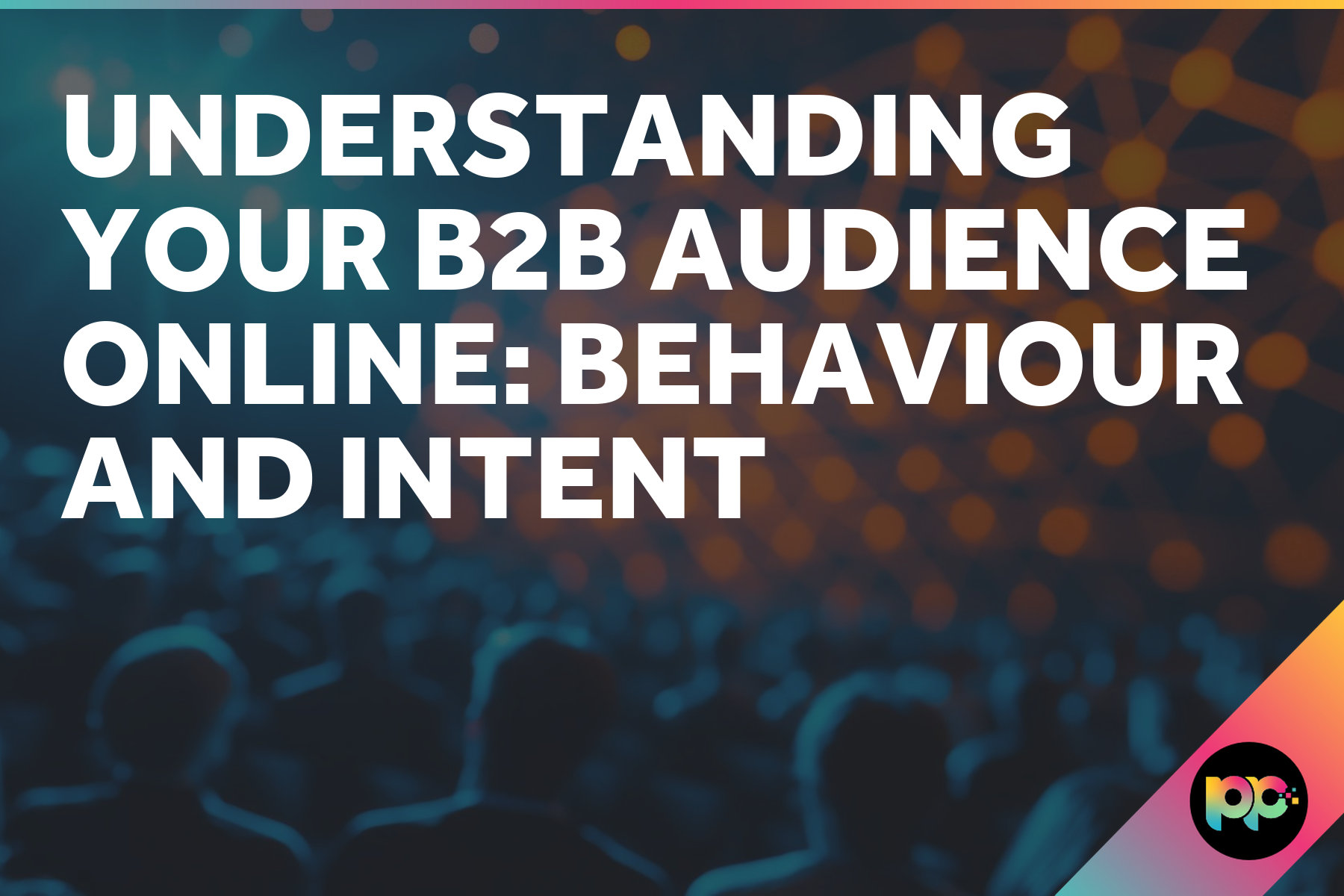 Understanding Your B2B Audience Online: Behaviour and Intent