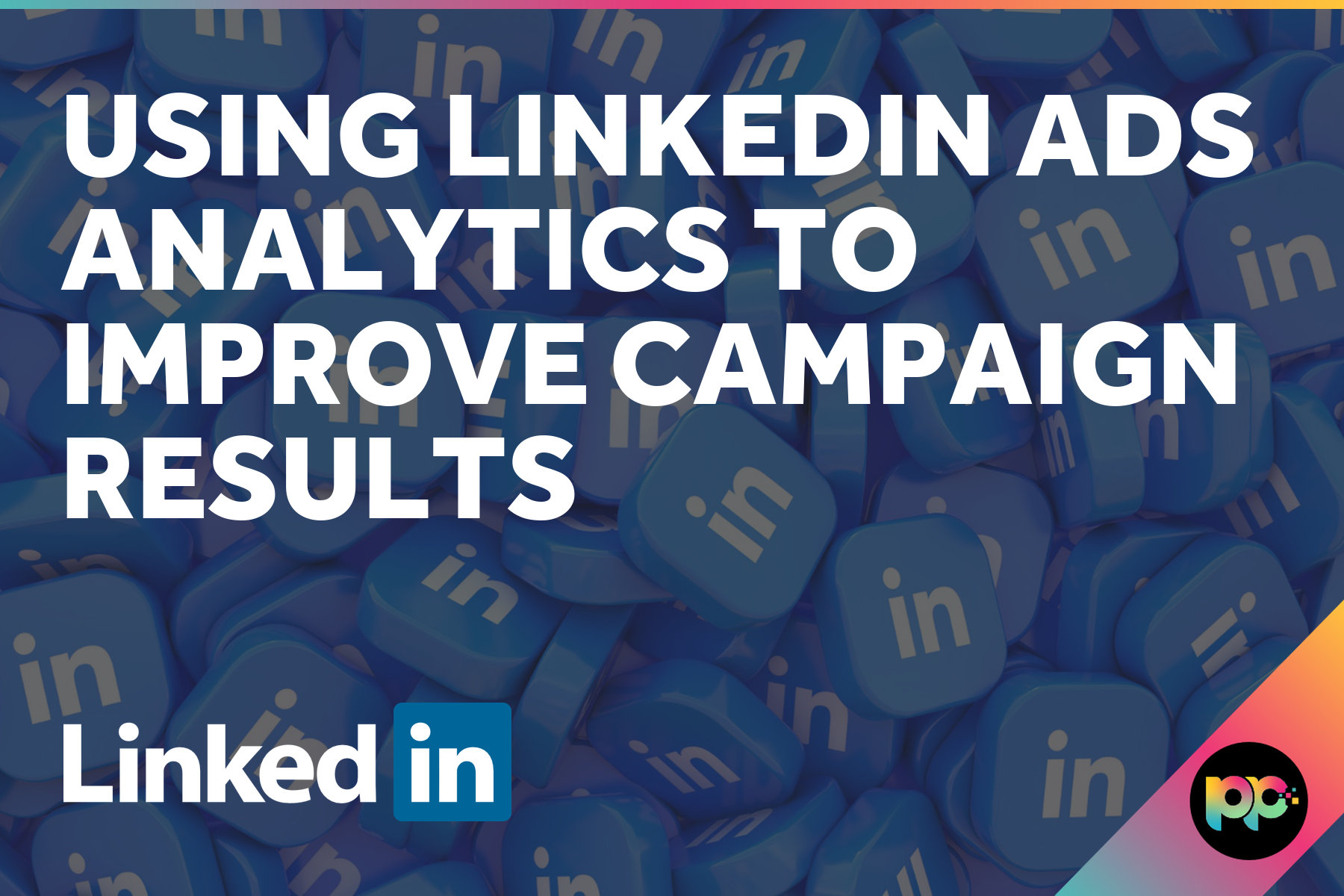 Using LinkedIn Ads Analytics to Improve Campaign Results